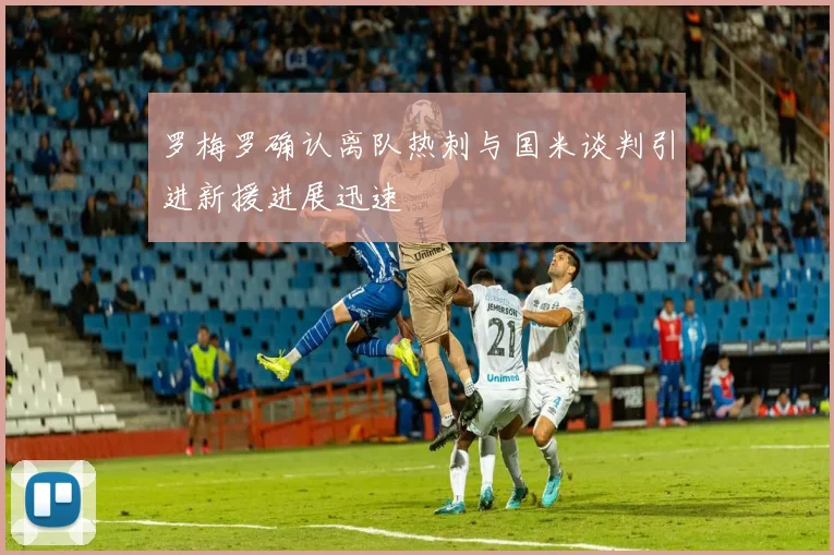 罗梅罗确认离队热刺与国米谈判引进新援进展迅速