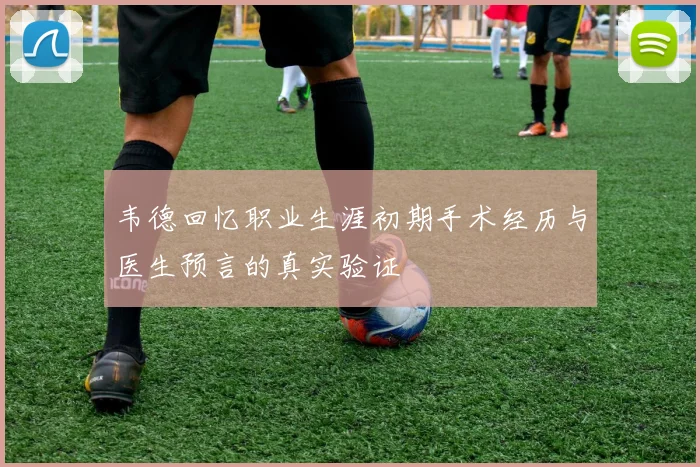 韦德回忆职业生涯初期手术经历与医生预言的真实验证
