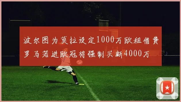 波尔图为莫拉设定1000万欧租借费罗马若进欧冠将强制买断4000万